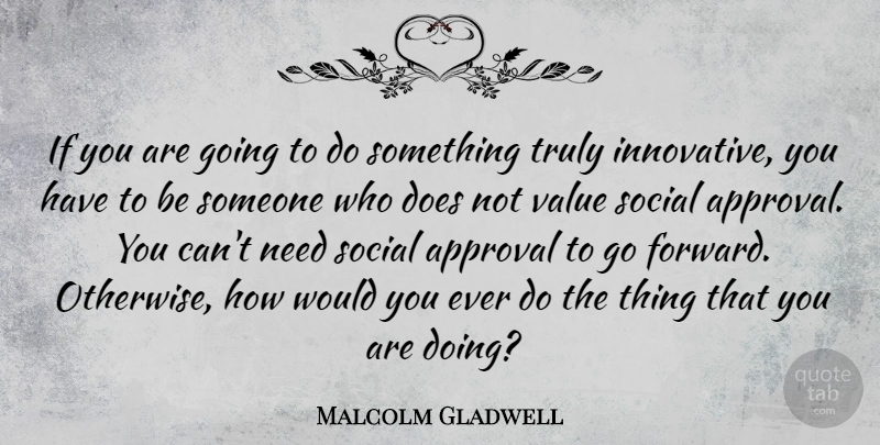 Malcolm Gladwell Quote About Approval, Doe, Needs: If You Are Going To...