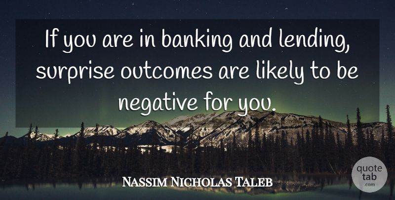 Nassim Nicholas Taleb Quote About Banking, Outcomes, Negative: If You Are In Banking...