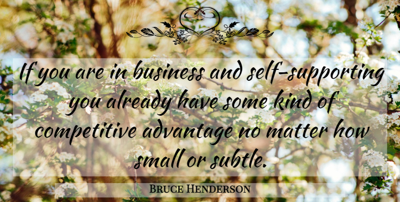 Bruce Henderson Quote About Advantage, Business, Matter, Small: If You Are In Business...
