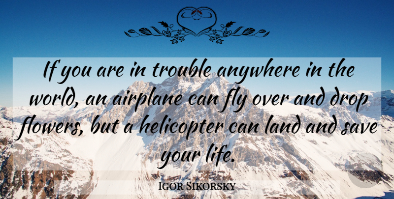 Igor Sikorsky Quote About Flower, Airplane, Land: If You Are In Trouble...