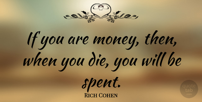 Rich Cohen Quote About Money: If You Are Money Then...