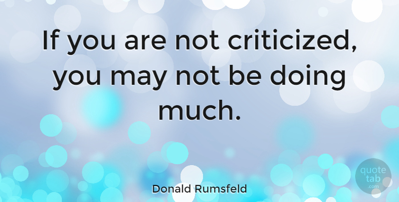 Donald Rumsfeld Quote About Inspirational, Motivational, Leadership: If You Are Not Criticized...