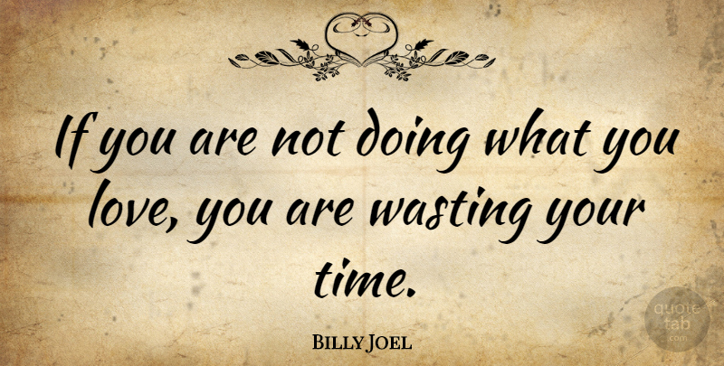 Billy Joel Quote About Love, Life, Motivational: If You Are Not Doing...
