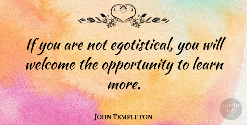 John Templeton Quote About Optimistic, Opportunity, Opportunities To Learn: If You Are Not Egotistical...