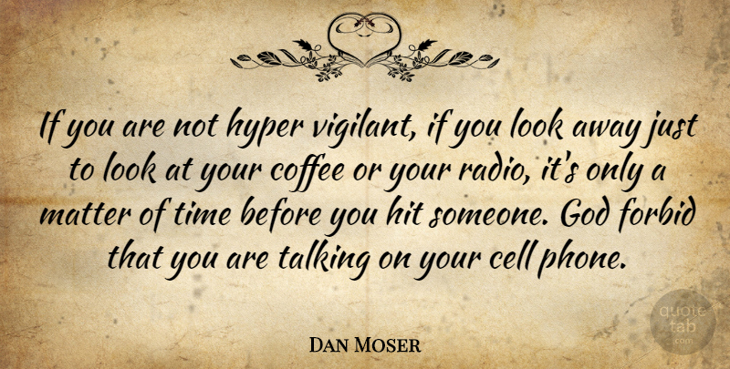 Dan Moser Quote About Cell, Coffee, Forbid, God, Hit: If You Are Not Hyper...