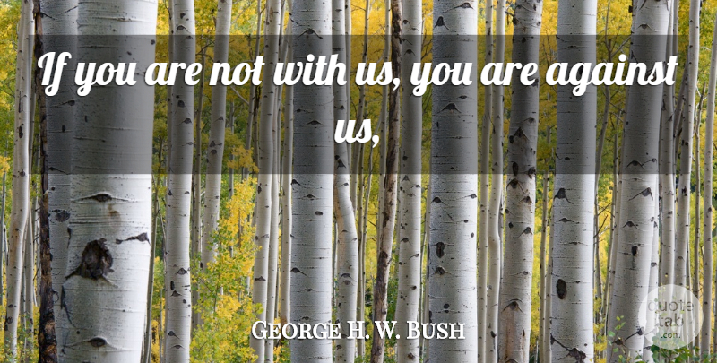 George H. W. Bush Quote About Against: If You Are Not With...