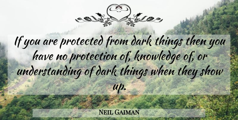 Neil Gaiman Quote About Dark, Understanding, Protection: If You Are Protected From...