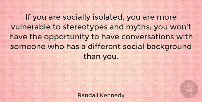Randall Kennedy Quote About Opportunity, Socially, Vulnerable: If You Are Socially Isolated...