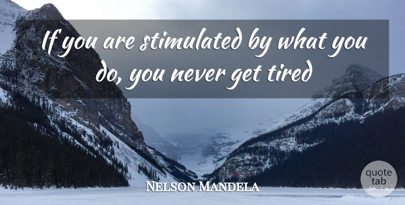 Nelson Mandela Quote About Tired, Ifs: If You Are Stimulated By...