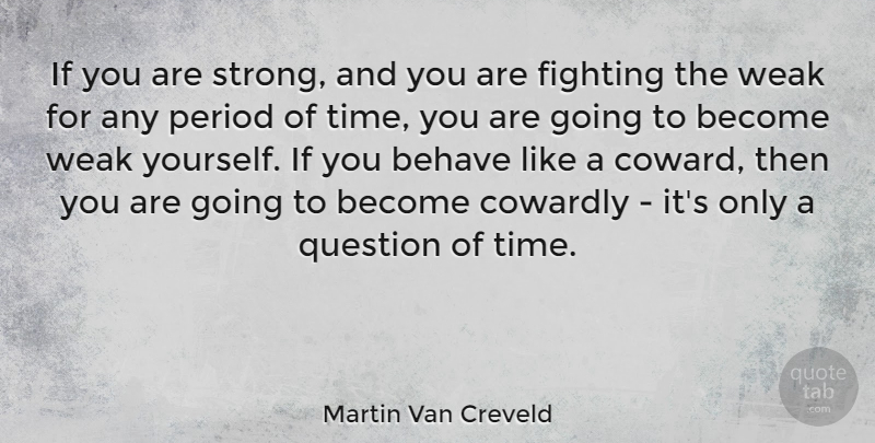 Martin Van Creveld Quote About Behave, Cowardly, Period, Question, Time: If You Are Strong And...