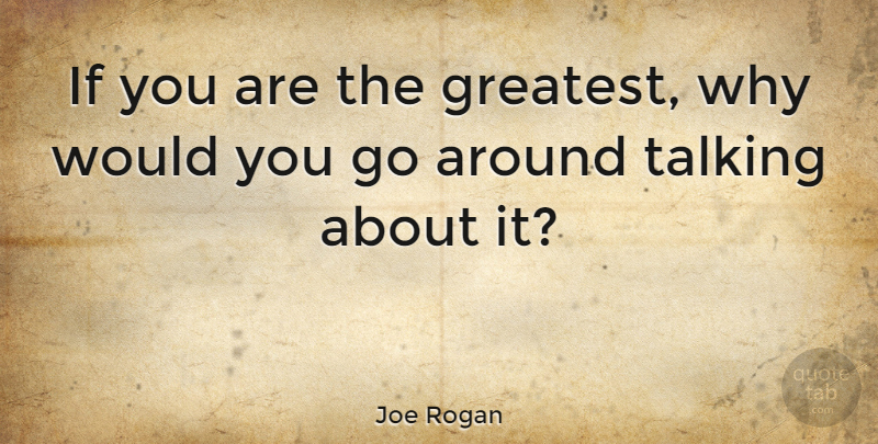 Joe Rogan Quote About Talking, Ifs: If You Are The Greatest...