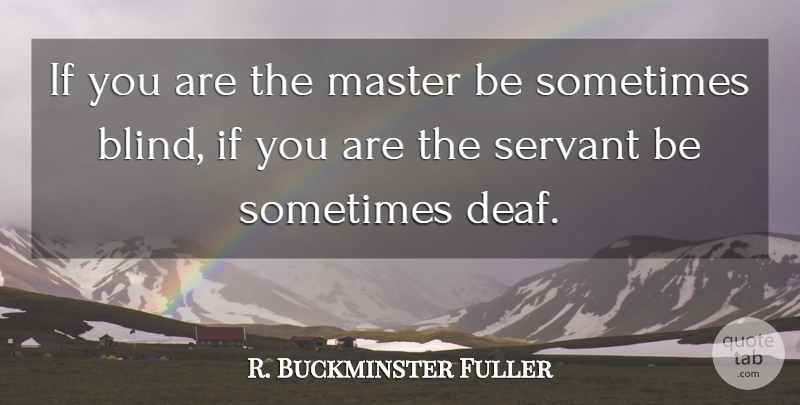 R. Buckminster Fuller Quote About Management, Sometimes, Blind: If You Are The Master...
