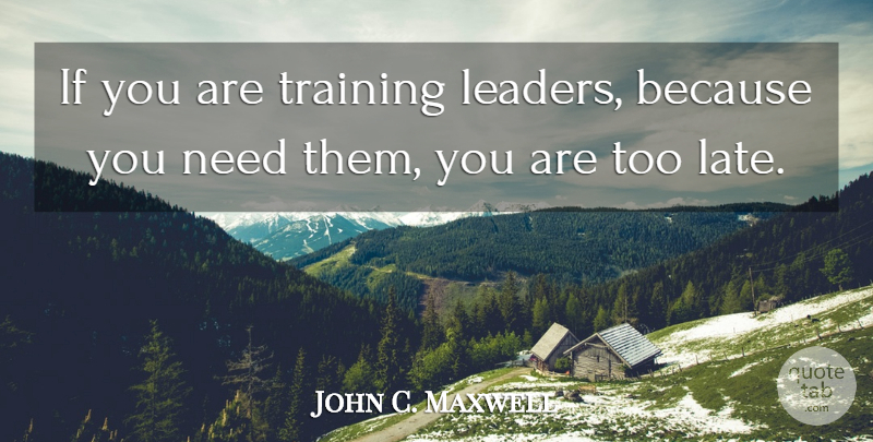 John C. Maxwell Quote About Leader, Training, Needs: If You Are Training Leaders...