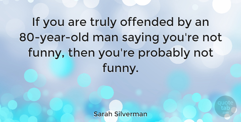 Sarah Silverman Quote About Funny, Man, Truly: If You Are Truly Offended...