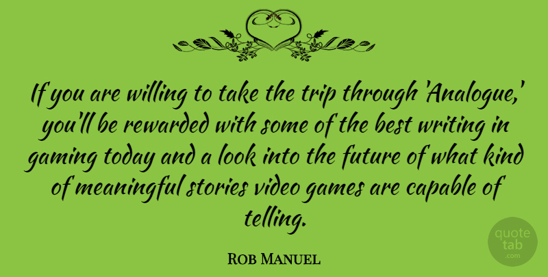 Rob Manuel Quote About Best, Capable, Future, Games, Gaming: If You Are Willing To...
