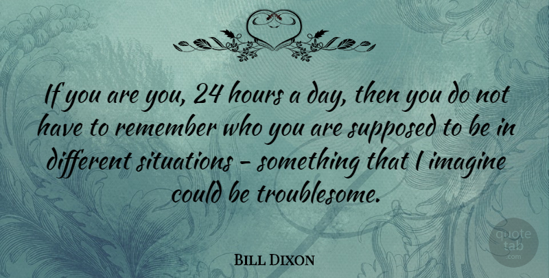 Bill Dixon Quote About Remember Who You Are, Different, Imagine: If You Are You 24...