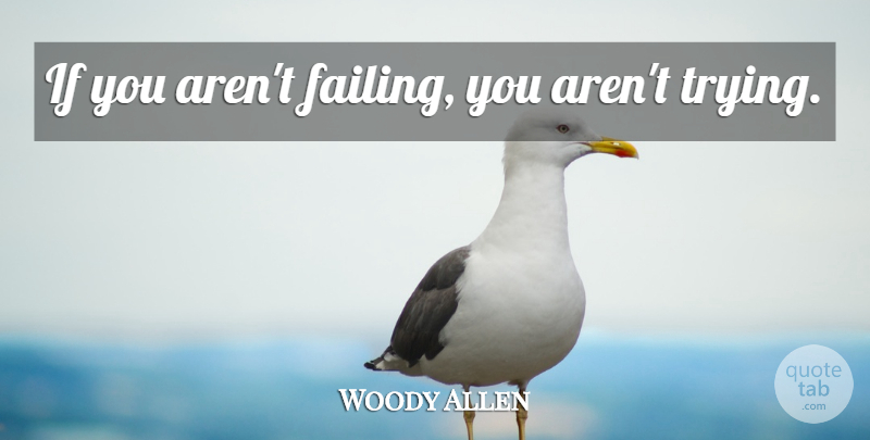 Woody Allen Quote About Trying, Failing, Ifs: If You Arent Failing You...