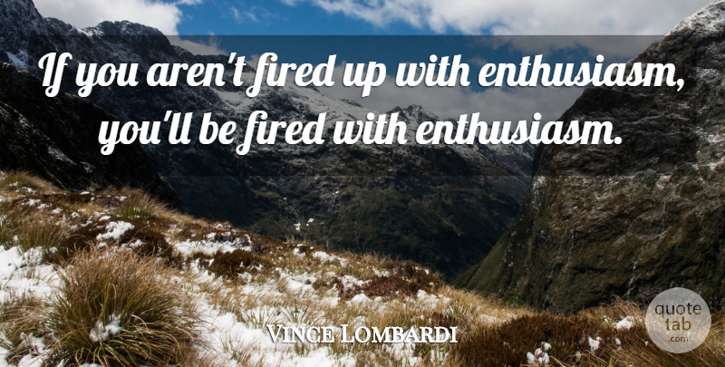 Vince Lombardi Quote About Enthusiasm, Fired: If You Arent Fired Up...