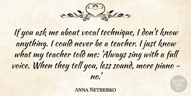 Anna Netrebko Quote About Ask, Full, Less, Sing, Teacher: If You Ask Me About...