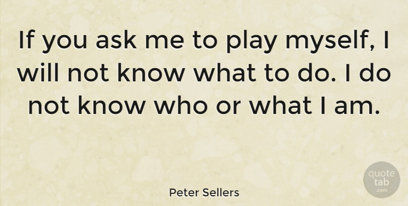 Peter Sellers Quote About Play, Ask Me, Ifs: If You Ask Me To...