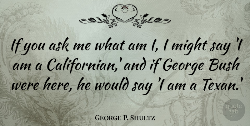 George P. Shultz Quote About Ask, Bush, George, Might: If You Ask Me What...