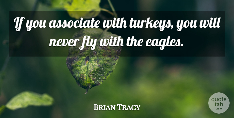 Brian Tracy Quote About Eagles, Turkeys, Associates: If You Associate With Turkeys...