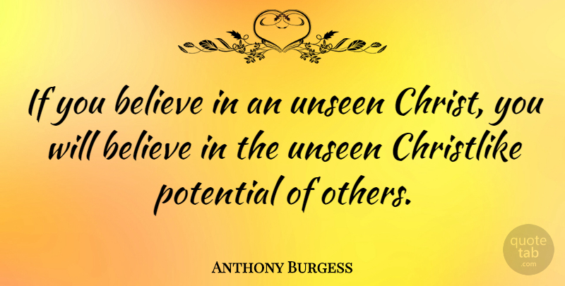 Anthony Burgess Quote About Believe, Unseen, Christ: If You Believe In An...