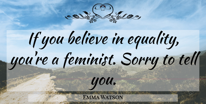 Emma Watson Quote About Sorry, Believe, Feminist: If You Believe In Equality...