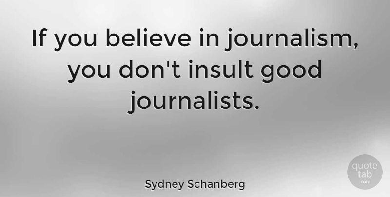 Sydney Schanberg Quote About Believe, Insult, Journalism: If You Believe In Journalism...