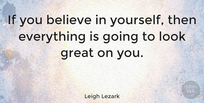 Leigh Lezark Quote About Believe, Great: If You Believe In Yourself...