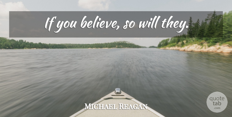 Michael Reagan Quote About Motivational, Believe, If You Believe: If You Believe So Will...