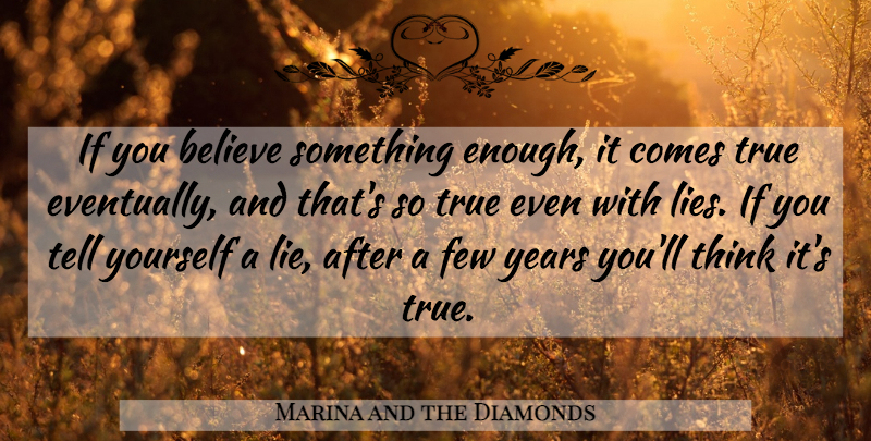Marina and the Diamonds Quote About Lying, Believe, Thinking: If You Believe Something Enough...