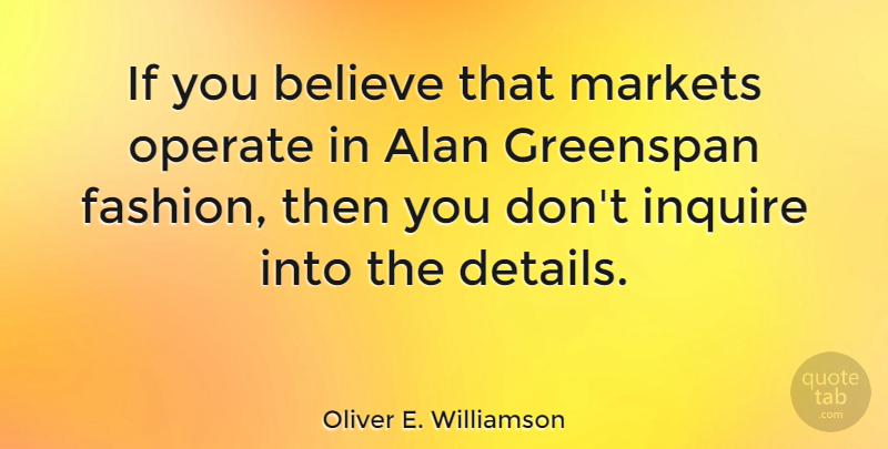 Oliver E. Williamson Quote About Believe, Greenspan, Markets, Operate: If You Believe That Markets...