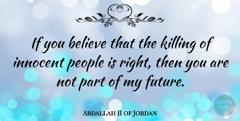 Abdallah II of Jordan Quote About Believe, People, Killing: If You Believe That The...