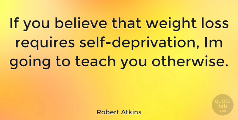 Robert Atkins Quote About Believe, Loss, Self: If You Believe That Weight...