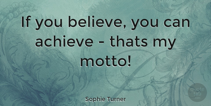 Sophie Turner Quote About Believe, Achieve, Motto: If You Believe You Can...