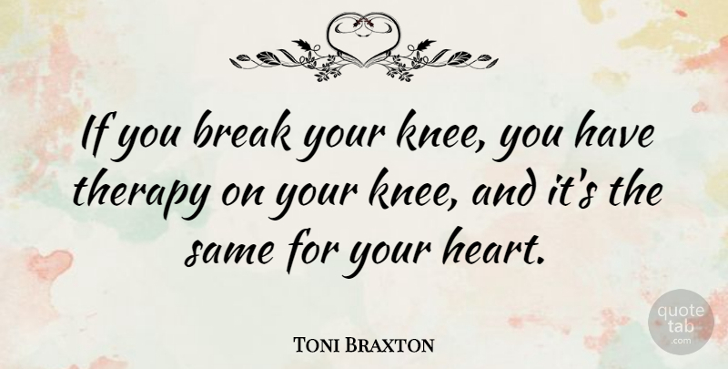 Toni Braxton Quote About Heart, Knees, Break: If You Break Your Knee...
