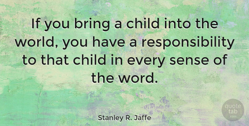 Stanley R. Jaffe Quote About Bring, Child, Responsibility: If You Bring A Child...