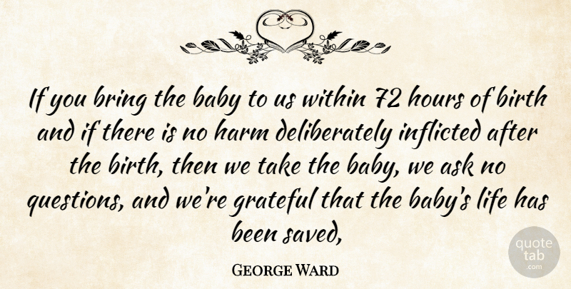 George Ward Quote About Ask, Baby, Birth, Bring, Grateful: If You Bring The Baby...