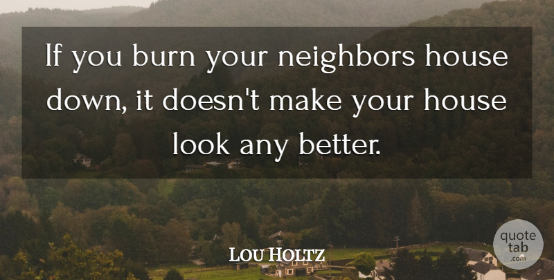 Lou Holtz Quote About Sports, Football, Volleyball: If You Burn Your Neighbors...