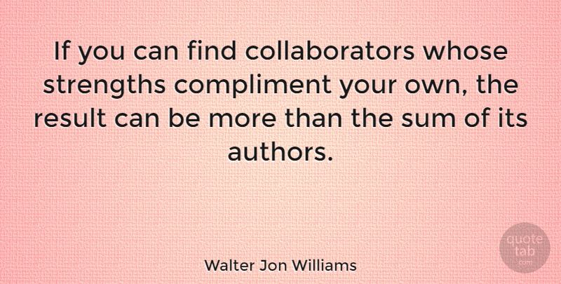Walter Jon Williams Quote About Compliment, Results, Ifs: If You Can Find Collaborators...
