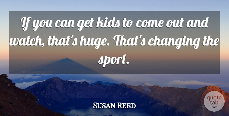 Susan Reed Quote About Changing, Kids: If You Can Get Kids...