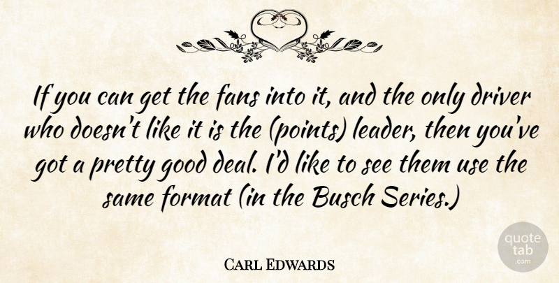 Carl Edwards Quote About Driver, Fans, Format, Good: If You Can Get The...