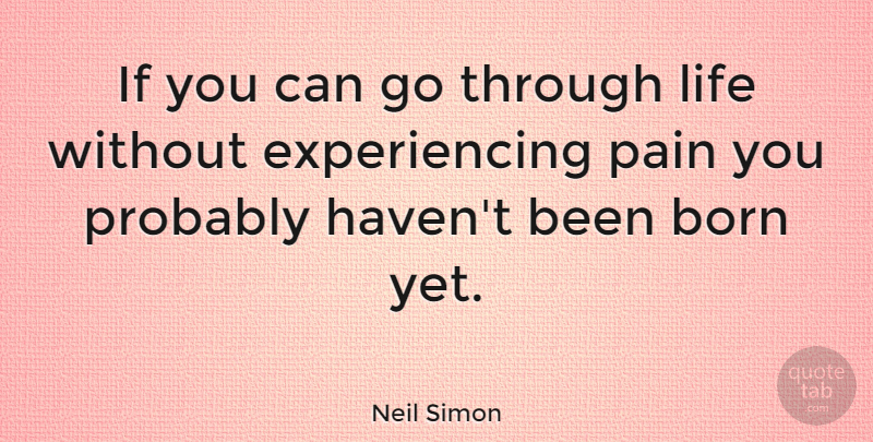 Neil Simon Quote About Pain, Positivity, Born: If You Can Go Through...