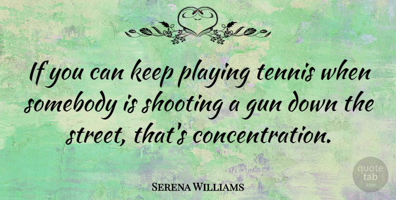 Serena Williams Quote About Gun, Focus, Tennis: If You Can Keep Playing...