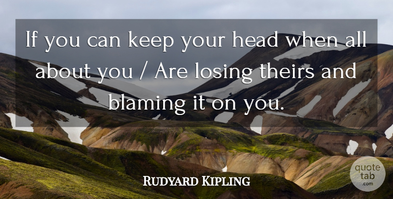 Rudyard Kipling Quote About Blaming, Head, Losing, Theirs: If You Can Keep Your...