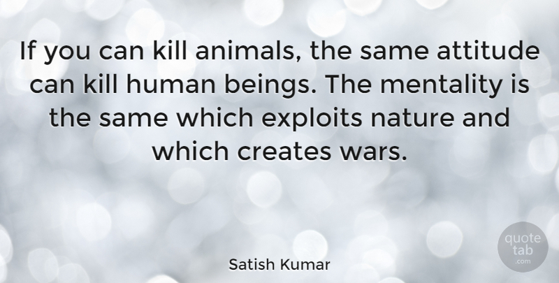 Satish Kumar Quote About Attitude, War, Animal: If You Can Kill Animals...