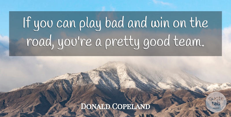 Donald Copeland Quote About Bad, Good, Win: If You Can Play Bad...