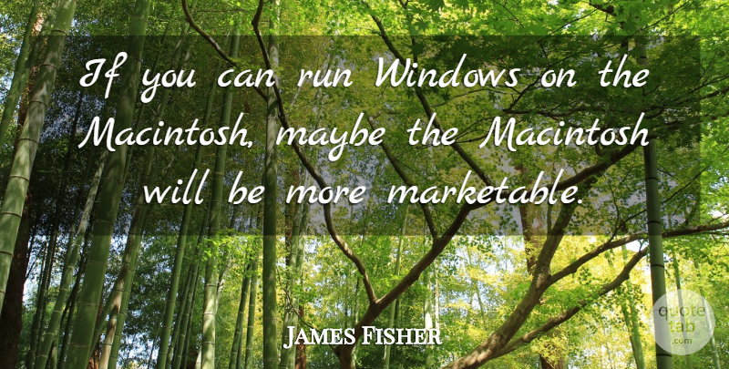 James Fisher Quote About Macintosh, Maybe, Run, Windows: If You Can Run Windows...