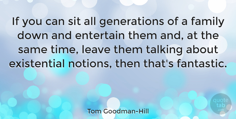 Tom Goodman-Hill Quote About Entertain, Family, Leave, Sit, Time: If You Can Sit All...
